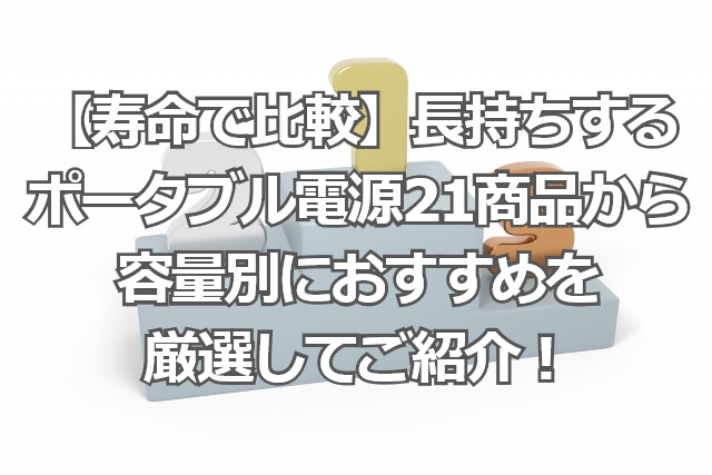 寿命で比較】リン酸鉄で長持ちするポータブル電源21商品から容量別におすすめを厳選！ ポタ電で安心ウキウキ充電完了！